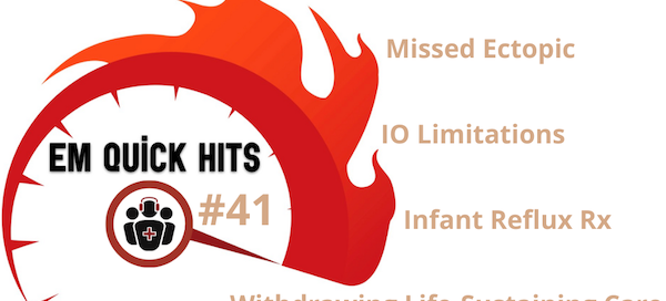 EM Quick Hits 41 August 2022 IO limitations, missed ectopic, bronchiolitis O2 monitoring, infant reflux treatment, DRE for cauda equina syndrome, withdrawal of life-sustaining care in the ED